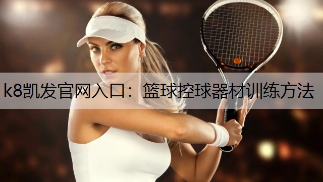 k8凯发官网入口：篮球控球器材训练方法