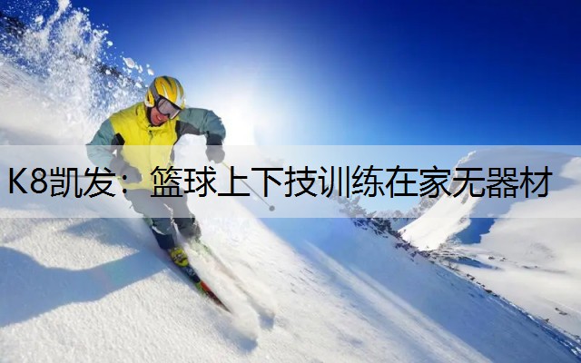 K8凯发：篮球上下技训练在家无器材