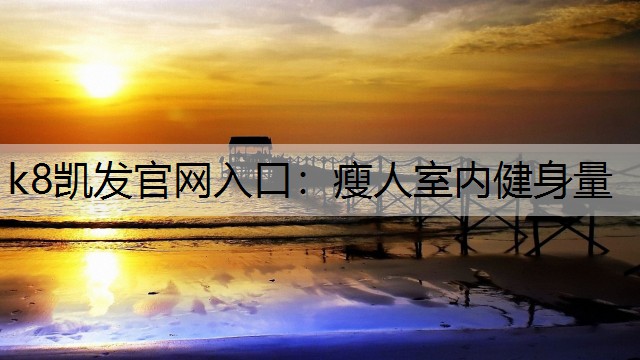 k8凯发官网入口：瘦人室内健身量