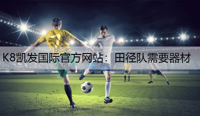 K8凯发国际官方网站：田径队需要器材