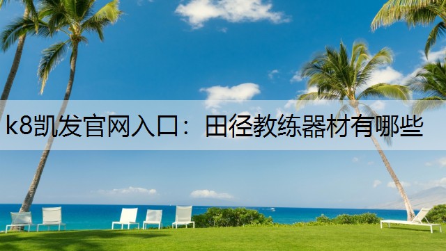 k8凯发官网入口：田径教练器材有哪些