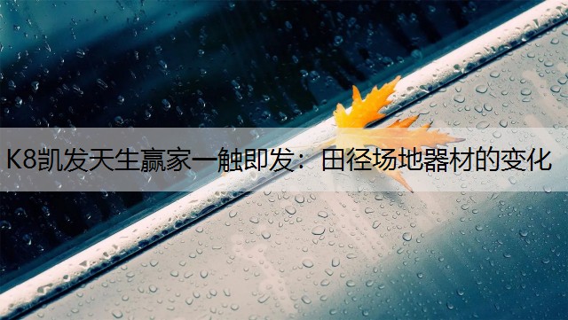K8凯发天生赢家一触即发：田径场地器材的变化