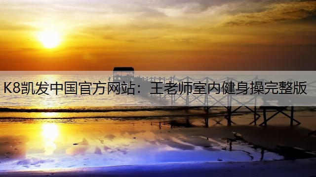 K8凯发中国官方网站：王老师室内健身操完整版