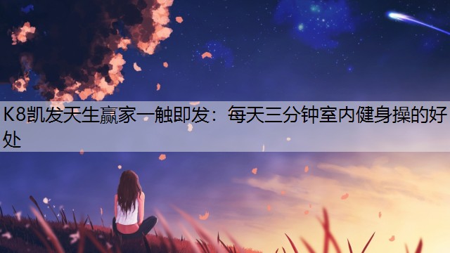 K8凯发天生赢家一触即发：每天三分钟室内健身操的好处