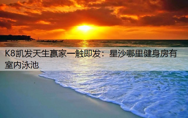 K8凯发天生赢家一触即发：星沙哪里健身房有室内泳池