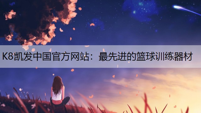 K8凯发中国官方网站：最先进的篮球训练器材
