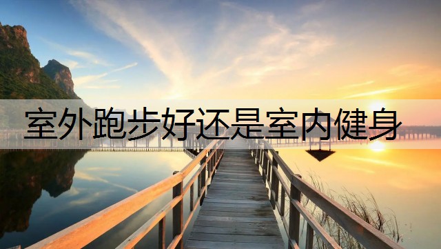 室外跑步好还是室内健身
