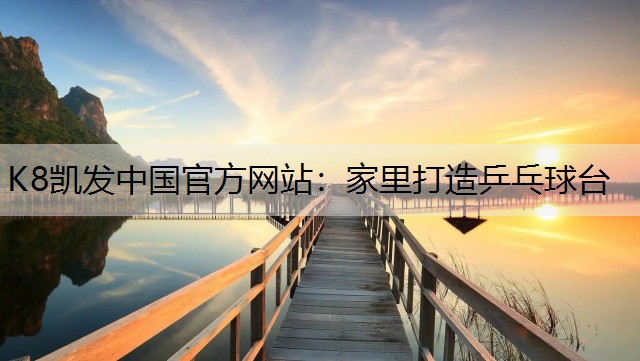 K8凯发中国官方网站：家里打造乒乓球台