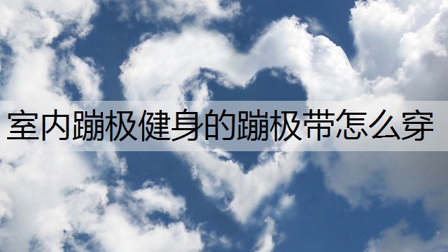 室内蹦极健身的蹦极带怎么穿