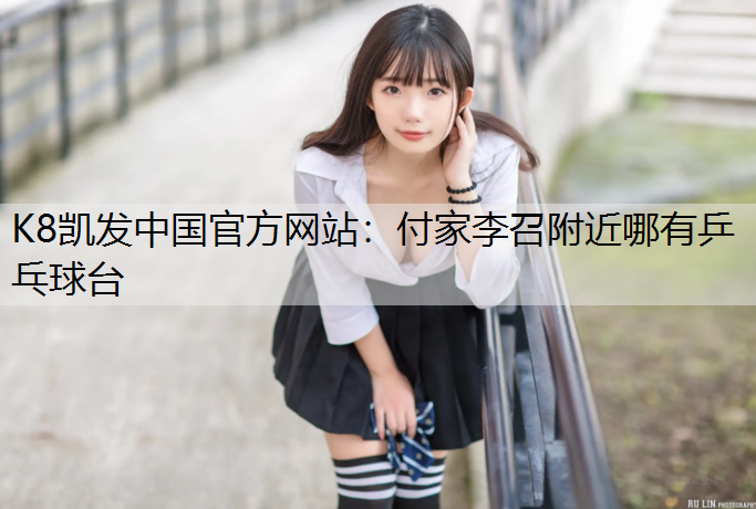 K8凯发中国官方网站：付家李召附近哪有乒乓球台