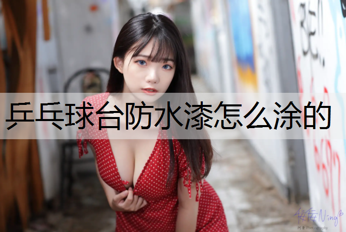 乒乓球台防水漆怎么涂的