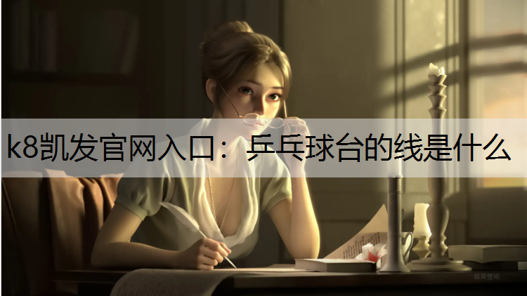 k8凯发官网入口：乒乓球台的线是什么