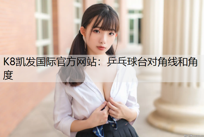 K8凯发国际官方网站：乒乓球台对角线和角度