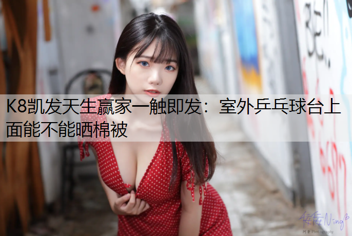 K8凯发天生赢家一触即发：室外乒乓球台上面能不能晒棉被