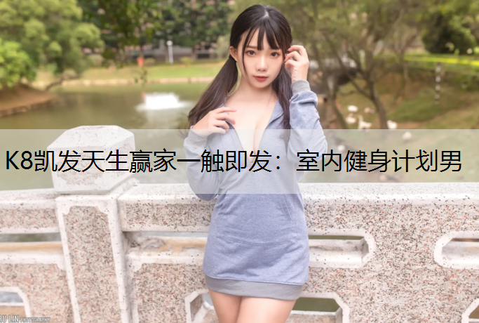 K8凯发天生赢家一触即发：室内健身计划男