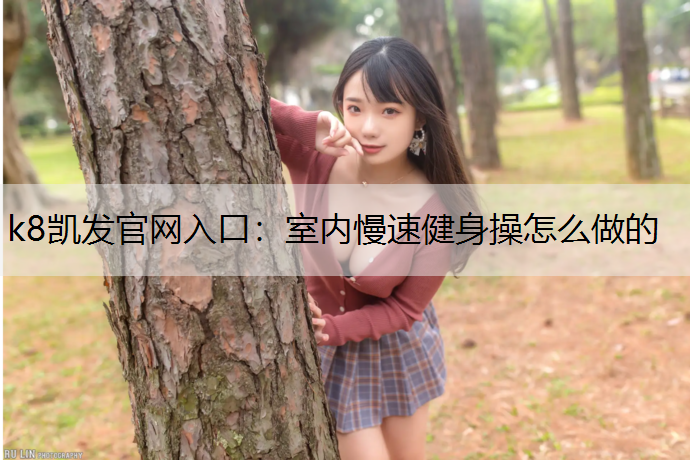 k8凯发官网入口：室内慢速健身操怎么做的