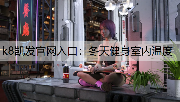 k8凯发官网入口：冬天健身室内温度