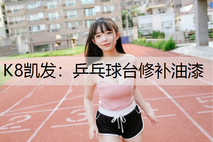 K8凯发：乒乓球台修补油漆
