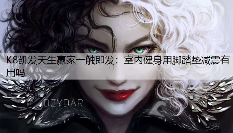 K8凯发天生赢家一触即发：室内健身用脚踏垫减震有用吗