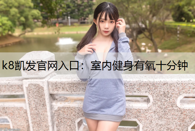 k8凯发官网入口：室内健身有氧十分钟