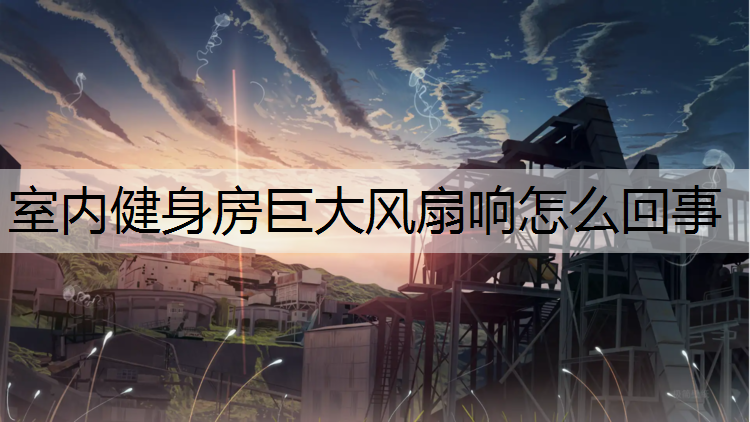 室内健身房巨大风扇响怎么回事