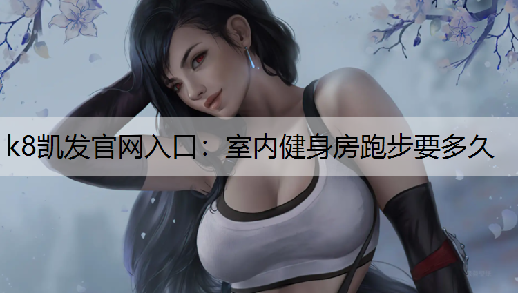 k8凯发官网入口：室内健身房跑步要多久