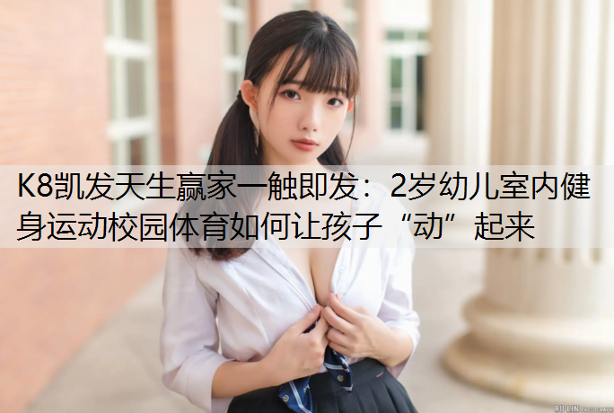 K8凯发天生赢家一触即发：2岁幼儿室内健身运动校园体育如何让孩子“动”起来