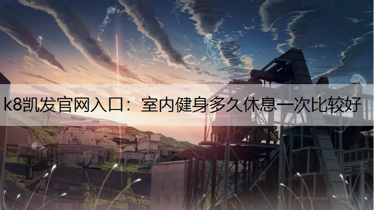 k8凯发官网入口：室内健身多久休息一次比较好