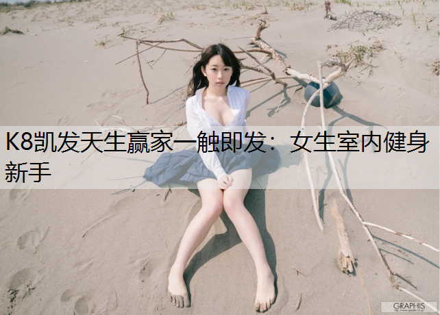 K8凯发天生赢家一触即发：女生室内健身新手