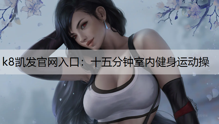 k8凯发官网入口：十五分钟室内健身运动操