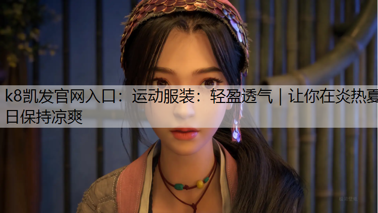 k8凯发官网入口：运动服装：轻盈透气｜让你在炎热夏日保持凉爽
