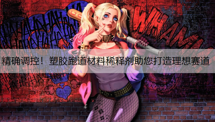 精确调控！塑胶跑道材料稀释剂助您打造理想赛道