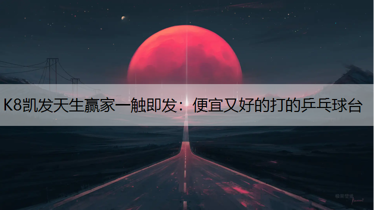 K8凯发天生赢家一触即发：便宜又好的打的乒乓球台