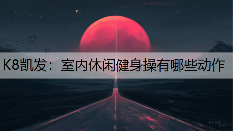 K8凯发：室内休闲健身操有哪些动作