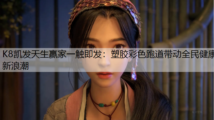 K8凯发天生赢家一触即发：塑胶彩色跑道带动全民健康新浪潮
