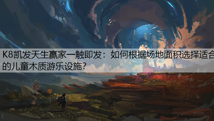 K8凯发天生赢家一触即发：如何根据场地面积选择适合的儿童木质游乐设施？