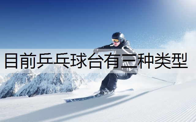 目前乒乓球台有三种类型
