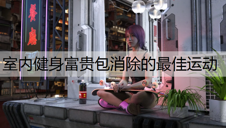室内健身富贵包消除的最佳运动
