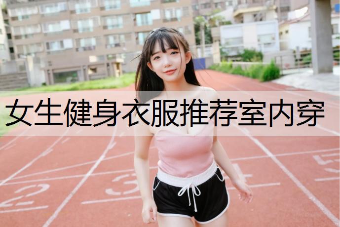 女生健身衣服推荐室内穿