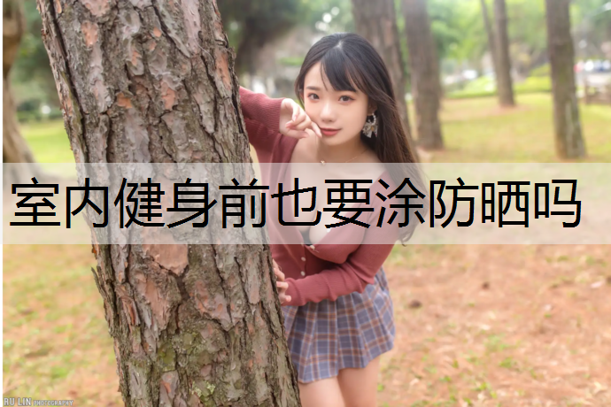 室内健身前也要涂防晒吗