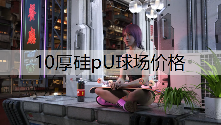10厚硅pU球场价格 10厚硅pU球场价格