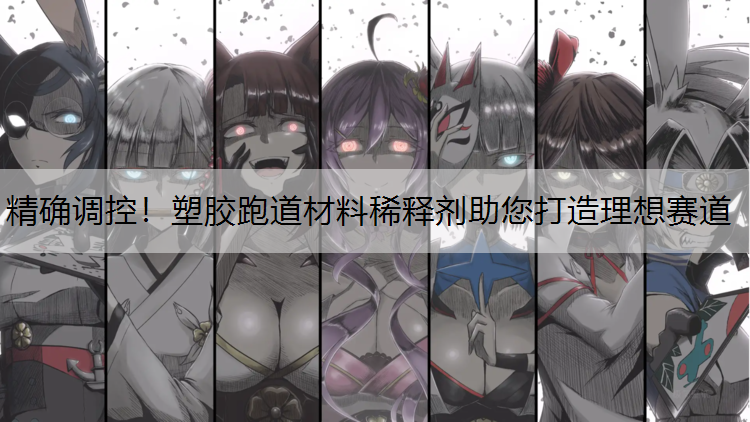 精确调控！塑胶跑道材料稀释剂助您打造理想赛道